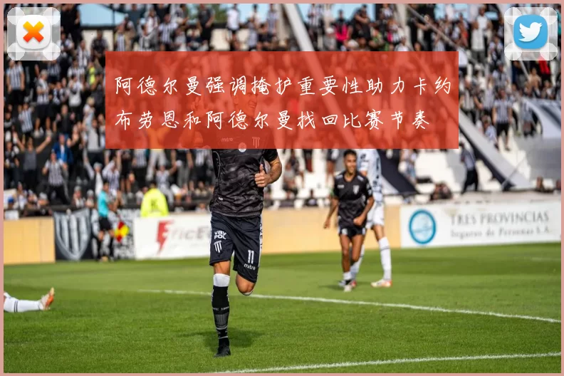 阿德尔曼强调掩护重要性助力卡约布劳恩和阿德尔曼找回比赛节奏