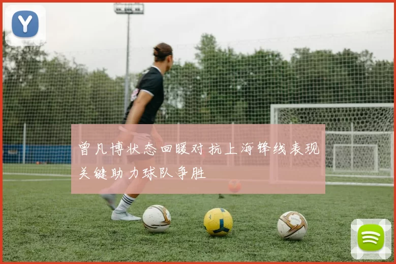 曾凡博状态回暖对抗上海锋线表现关键助力球队争胜