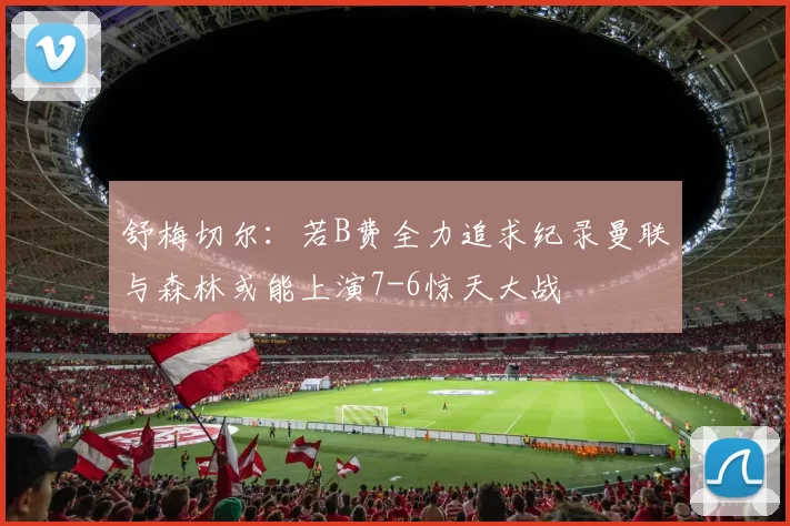 舒梅切尔：若B费全力追求纪录曼联与森林或能上演7-6惊天大战