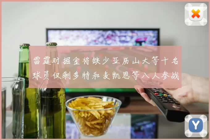 雷霆对掘金将缺少亚历山大等十名球员仅剩多特和麦凯恩等八人参战