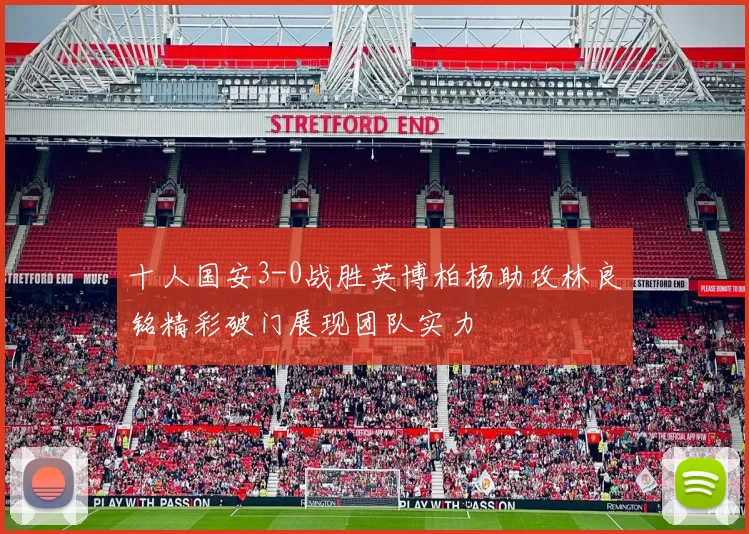 十人国安3-0战胜英博柏杨助攻林良铭精彩破门展现团队实力