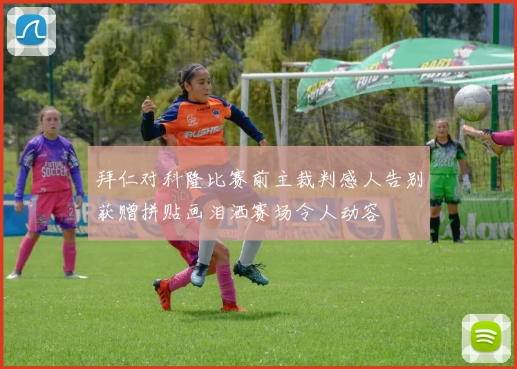 拜仁对科隆比赛前主裁判感人告别获赠拼贴画泪洒赛场令人动容
