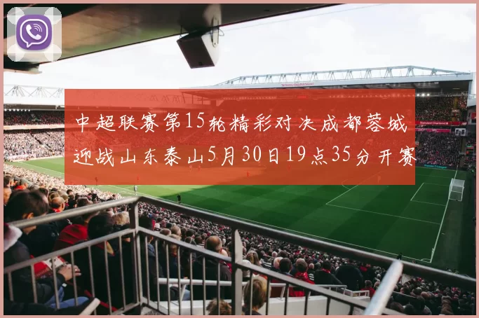 中超联赛第15轮精彩对决成都蓉城迎战山东泰山5月30日19点35分开赛